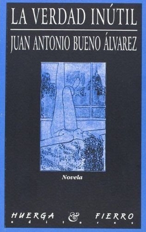 Bueno Álvarez, Juan Antonio. La verdad inútil. Huerga y Fierro Editores, 1999.