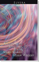 A Kaleidoscope of Thoughts, Poems, Short Stories and Other Whimsey