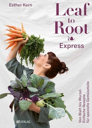 Kern, Esther. Leaf to Root - Express - Von Blatt bis Wurzel. Einfache Rezepte für spezielle Gemüseteile. AT Verlag, 2025.