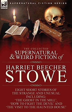 Stowe, Harriet Beecher. The Collected Supernatural and Weird Fiction of Harriet Beecher Stowe - Eight Short Stories of the Strange and Unusual Including 'The Ghost in the Mill,' 'How to Fight the Devil' and 'The Visit to the Haunted House'. LEONAUR, 2021.