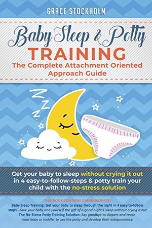 Stockholm, Grace. BABY SLEEP & POTTY TRAINING - THE COMPLETE ATTACHMENT ORIENTED APPROACH GUIDE: Get Your Baby to Sleep Without Crying It Out in 4 Easy-To-Follow Steps & Potty Train Your Child With the No-Stress Solution. DAGI LLC, 2020.