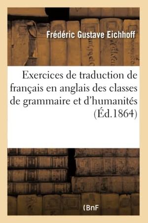 Eichhoff, Frédéric Gustave. Exercices de traduction de français en anglais - à l'usage des classes de grammaire et d'humanités. Hachette Livre, 2018.