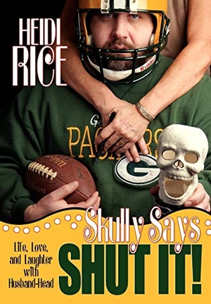Rice, Heidi. Skully Says SHUT IT! - Life, Love, and Laughter with Husband-Head. Westbow Press, 2008.
