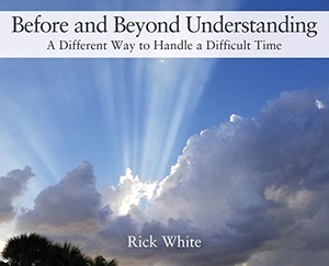 White, Rick. Before and Beyond Understanding - A Different Way to Handle a Difficult Time. Outskirts Press, 2020.