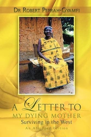 Peprah-Gyamfi, Robert. A LETTER TO MY DYING MOTHER  Surviving in the West  An Abridged Edition. Perseverance Books, 2011.