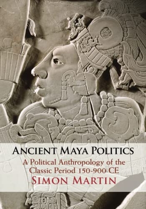 Martin, Simon. Ancient Maya Politics: A Political Anthropology of the Classic Period 150-900 Ce. CAMBRIDGE, 2022.