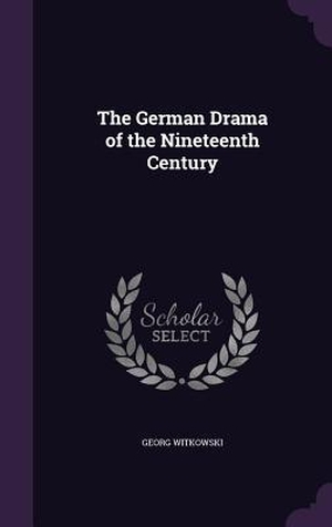 Witkowski, Georg. The German Drama of the Nineteenth Century. Inherence LLC, 2016.