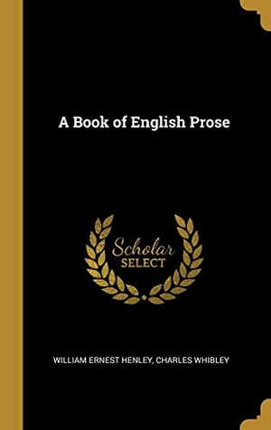 Henley, William Ernest / Charles Whibley. A Book of English Prose. Creative Media Partners, LLC, 2019.