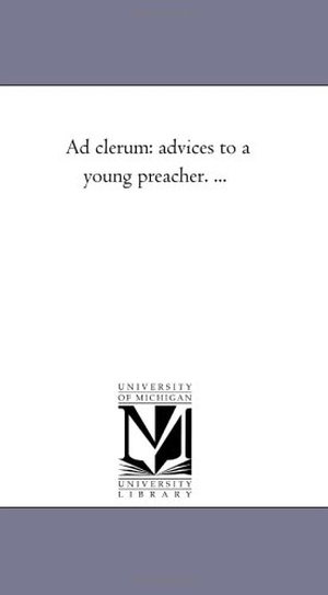 Parker, Joseph. Ad Clerum - Advices to A Young Preacher. .... Regents of Univ of Mi, Scholarly Publishing Office, 2006.