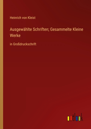 Kleist, Heinrich Von. Ausgewählte Schriften; Gesammelte Kleine Werke - in Großdruckschrift. Outlook Verlag, 2023.
