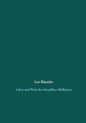 Bäumler, Karola (Hrsg.). Leo Bäumler - Leben und Werk des oberpfälzer Bildhauers. Books on Demand, 2016.