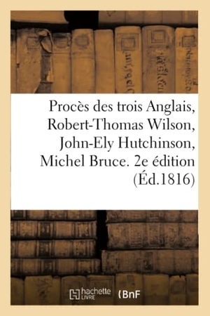 Dupin. Procès des trois Anglais, Robert-Thomas Wilson, John-Ely Hutchinson, Michel Bruce. 2e édition - et autres ccusés d'avoir facilité l'évasion de Lavalette. Hachette Livre, 2018.