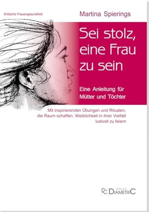 Spierings, Martina. Sei stolz, eine Frau zu sein - Eine Anleitung für Mütter und Töchter. Mit inspirierenden Übungen und Ritualen, die Raum schaffen, Weiblichkeit in ihrer Vielfalt lustvoll zu feiern. Diametric Verlag, 2024.