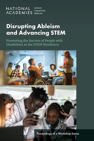 National Academies of Sciences Engineering and Medicine / Division of Behavioral and Social Sciences and Education et al. Disrupting Ableism and Advancing Stem: Promoting the Success of People with Disabilities in the Stem Workforce - Proceedings of a Workshop Series. National Academies Press, 2024.