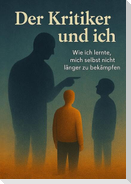 Der Kritiker und Ich - Eine magisch-realistische Selbstheilungsreise zu innerem Frieden, Selbstakzeptanz und dem Mut, sich selbst zu vergeben.