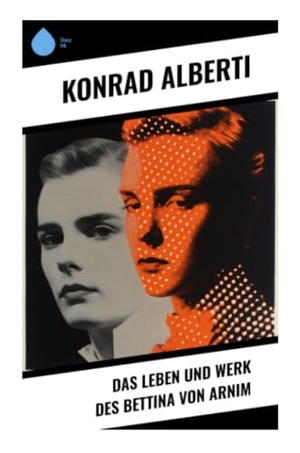 Alberti, Konrad. Das Leben und Werk des Bettina von Arnim - Romantik, Briefkultur und Sozialkritik im Spiegel einer außergewöhnlichen Frauenbiografie. Sharp Ink, 2023.