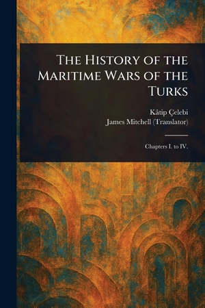 Çelebi, Kâtip / James Mitchell. The History of the Maritime Wars of the Turks. Creative Media Partners, LLC, 2025.