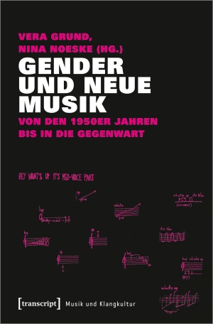 Grund, Vera / Nina Noeske (Hrsg.). Gender und Neue Musik - Von den 1950er Jahren bis in die Gegenwart. Transcript Verlag, 2021.