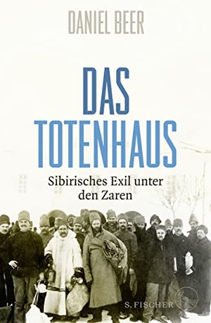 Daniel Beer / Bernd Rullkötter. Das Totenhaus - Sibirisches Exil unter den Zaren. S. FISCHER, 2018.