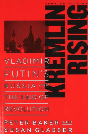Baker, Peter / Susan Glasser. Kremlin Rising - Vladimir Putin's Russia and the End of Revolution, Updated Edition. Potomac Books, 2007.