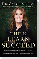 Think, Learn, Succeed - Understanding and Using Your Mind to Thrive at School, the Workplace, and Life