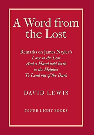 Lewis, David. A Word from the Lost - Remarks on James Nayler's Love to the lost And a Hand held forth to the Helpless to Lead out of the Dark. Barclay Press, 2019.