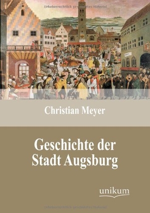 Meyer, Christian. Geschichte der Stadt Augsburg. UNIKUM, 2012.