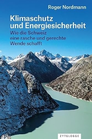 Nordmann, Roger. Klimaschutz und Energiesicherheit - Wie die Schweiz eine rasche und gerechte Wende schafft. Zytglogge AG, 2023.