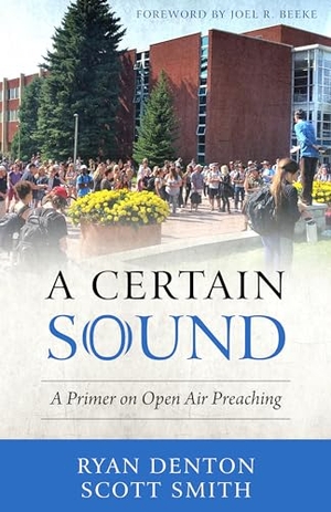 Denton, Ryan / Scott Smith. A Certain Sound - A Primer on Open Air Preaching. Reformation Heritage Books, 2019.
