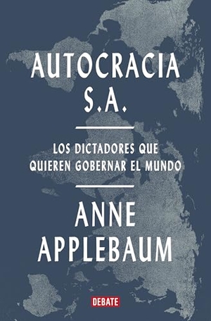 Applebaum, Anne. Autocracia S.A.: Los Dictadores Que Quieren Gobernar El Mundo / Autocracy, Inc.: The Dictators Who Want to Run the World. Prh Grupo Editorial, 2025.