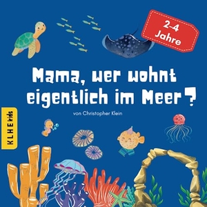 Klein, Christopher. Mama, wer wohnt eigentlich im Meer? - Entdecke die verborgene Unterwasserwelt, das Meer und seine Tiere: lustiges, informatives Kinderbuch zum Entdecken und Lernen (für 2-4 Jahre). KLHE, 2023.