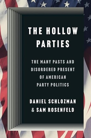 Schlozman, Daniel / Sam Rosenfeld. The Hollow Parties - The Many Pasts and Disordered Present of American Party Politics. Princeton University Press, 2024.