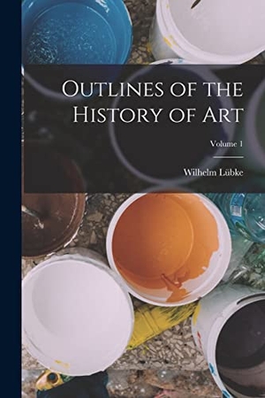 Lübke, Wilhelm. Outlines of the History of Art; Volume 1. LEGARE STREET PR, 2022.