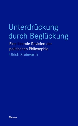 Steinvorth, Ulrich. Unterdrückung durch Beglückung - Eine liberale Revision der politischen Philosophie. Meiner Felix Verlag GmbH, 2023.