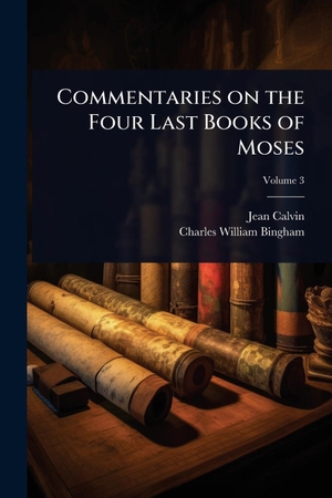 Calvin, Jean / Charles William Bingham. Commentaries on the Four Last Books of Moses. Creative Media Partners, LLC, 2025.