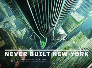 Goldin, Greg / Sam Lubell. Never Built New York. Metropolis Books, 2016.