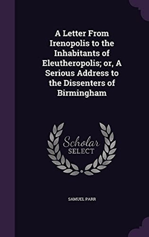Parr, Samuel. A Letter From Irenopolis to the Inhabitants of Eleutheropolis; or, A Serious Address to the Dissenters of Birmingham. Touchladybirdlucky Studios, 2016.