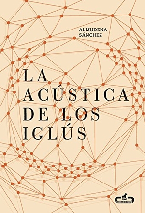 Olmos, Alberto / Almudena Sánchez Jiménez. La acústica de los iglús. Editorial Caballo de Troya, 2016.