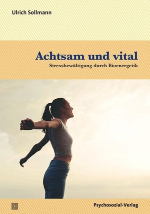 Sollmann, Ulrich. Achtsam und vital - Stressbewältigung durch Bioenergetik. Psychosozial Verlag GbR, 2017.