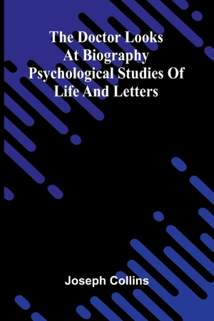 Collins, Joseph. The doctor looks at biography - Psychological studies of life and letters. Alpha Edition, 2025.