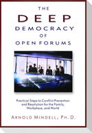 The Deep Democracy of Open Forums: Practical Steps to Conflict Prevention and Resolution for the Family, Workplace, and World
