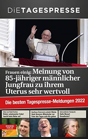 Tagespresse, Die. Die besten Tagespresse-Meldungen 2022 - Frauen einig: Meinung von 85-jähriger männlicher Jungfrau zu ihrem Uterus sehr wertvoll. Residenz Verlag, 2022.