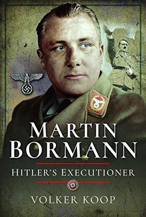 Koop, Volker. Martin Bormann - Hitler's Executioner. Pen & Sword Books Ltd, 2020.