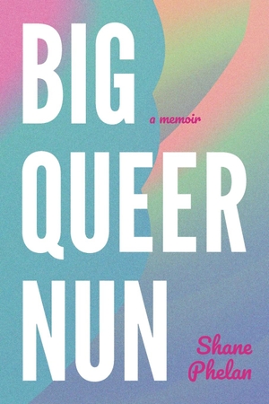 Phelan, Shane. Big Queer Nun - A Memoir. Companionary Press, 2024.