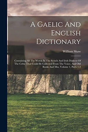 Shaw, William. A Gaelic And English Dictionary: Containing All The Words In The Scotch And Irish Dialects Of The Celtic That Could Be Collected From The Voice, And O. LEGARE STREET PR, 2022.