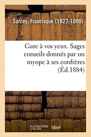 Sarcey, Francisque. Gare À Vos Yeux. Sages Conseils Donnés Par Un Myope À Ses Confrères. Hachette Livre, 2018.
