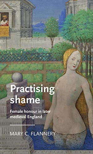 Flannery, Mary C.. Practising shame - Female honour in later medieval England. Manchester University Press, 2019.