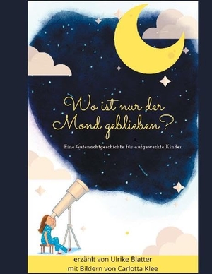 Blatter, Ulrike. Wo ist nur der Mond geblieben? - Eine Gutenachtgeschichte für aufgeweckte Kinder. Books on Demand, 2020.