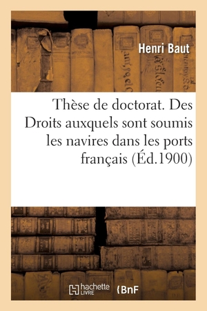 Baut-H. Thèse de doctorat. Des Droits auxquels sont soumis les navires dans les ports français. Hachette Livre, 2018.