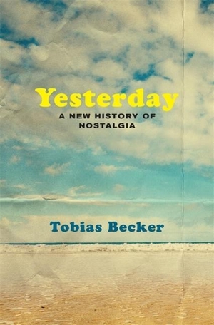 Becker, Tobias. Yesterday - A New History of Nostalgia. Harvard University Press, 2023.